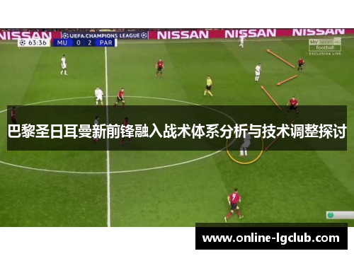 巴黎圣日耳曼新前锋融入战术体系分析与技术调整探讨