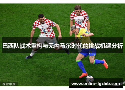 巴西队战术重构与无内马尔时代的挑战机遇分析