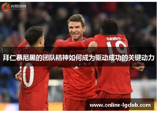 拜仁慕尼黑的团队精神如何成为驱动成功的关键动力