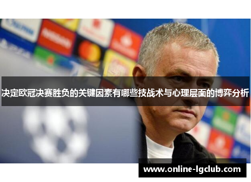 决定欧冠决赛胜负的关键因素有哪些技战术与心理层面的博弈分析