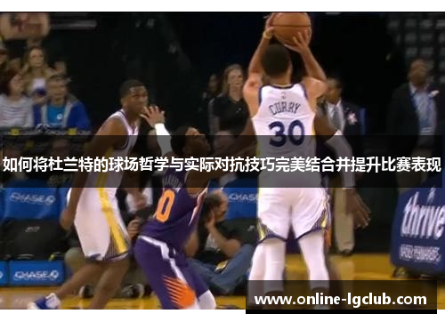 如何将杜兰特的球场哲学与实际对抗技巧完美结合并提升比赛表现