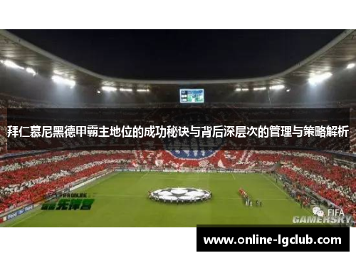 拜仁慕尼黑德甲霸主地位的成功秘诀与背后深层次的管理与策略解析