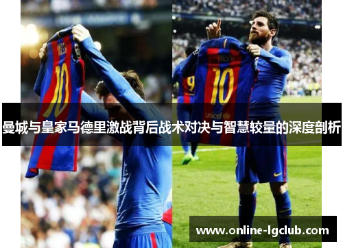 曼城与皇家马德里激战背后战术对决与智慧较量的深度剖析