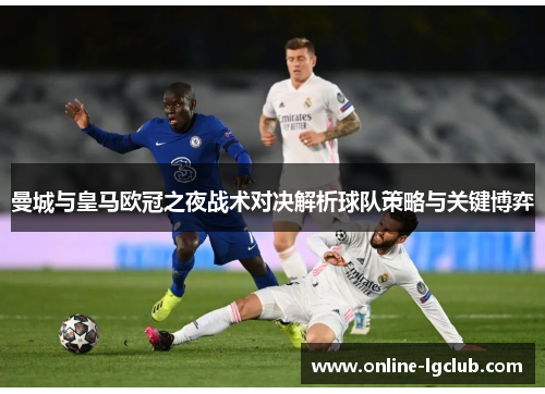 曼城与皇马欧冠之夜战术对决解析球队策略与关键博弈