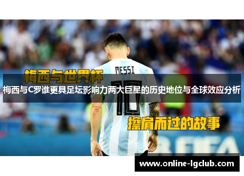 梅西与C罗谁更具足坛影响力两大巨星的历史地位与全球效应分析