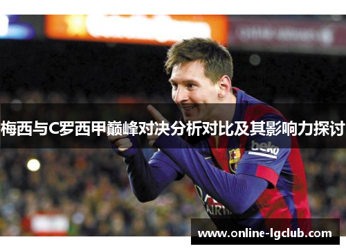 梅西与C罗西甲巅峰对决分析对比及其影响力探讨