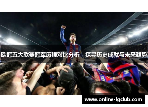 欧冠五大联赛冠军历程对比分析：探寻历史成就与未来趋势