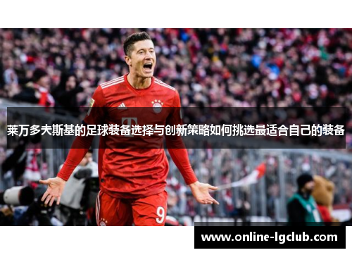 莱万多夫斯基的足球装备选择与创新策略如何挑选最适合自己的装备