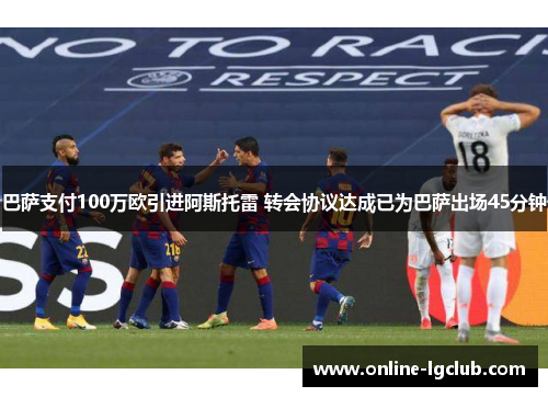 巴萨支付100万欧引进阿斯托雷 转会协议达成已为巴萨出场45分钟