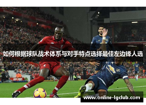 如何根据球队战术体系与对手特点选择最佳左边锋人选