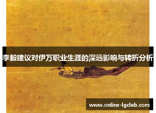 李毅建议对伊万职业生涯的深远影响与转折分析