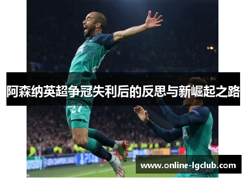 阿森纳英超争冠失利后的反思与新崛起之路