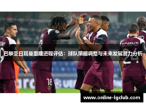 巴黎圣日耳曼重建进程评估：球队策略调整与未来发展潜力分析