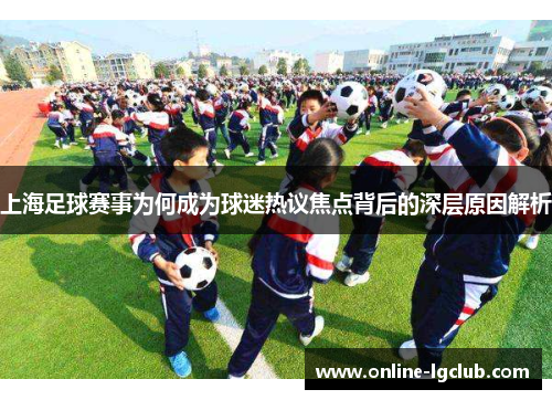 上海足球赛事为何成为球迷热议焦点背后的深层原因解析