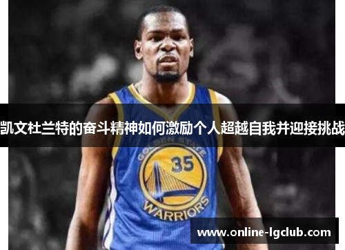 凯文杜兰特的奋斗精神如何激励个人超越自我并迎接挑战