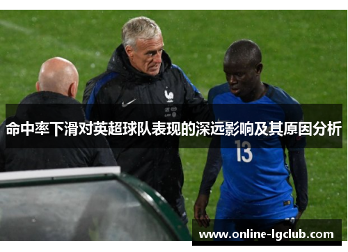 命中率下滑对英超球队表现的深远影响及其原因分析