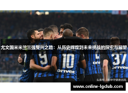 尤文国米米兰三强复兴之路：从历史辉煌到未来挑战的探索与展望