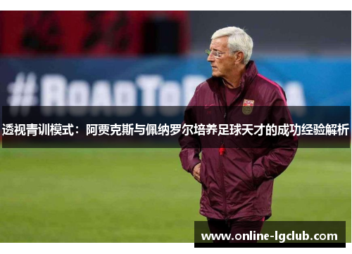 透视青训模式：阿贾克斯与佩纳罗尔培养足球天才的成功经验解析