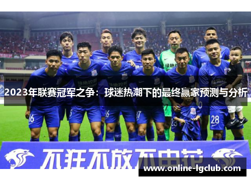 2023年联赛冠军之争：球迷热潮下的最终赢家预测与分析