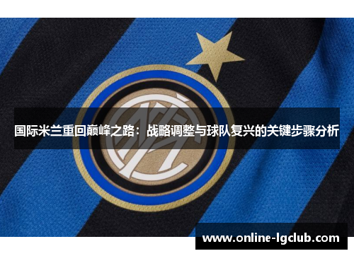 国际米兰重回巅峰之路：战略调整与球队复兴的关键步骤分析