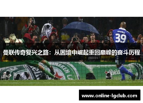 曼联传奇复兴之路：从困境中崛起重回巅峰的奋斗历程