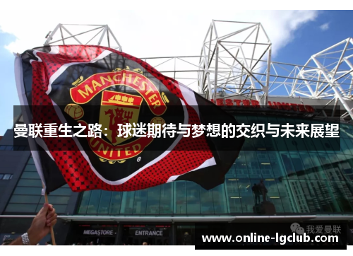 曼联重生之路：球迷期待与梦想的交织与未来展望