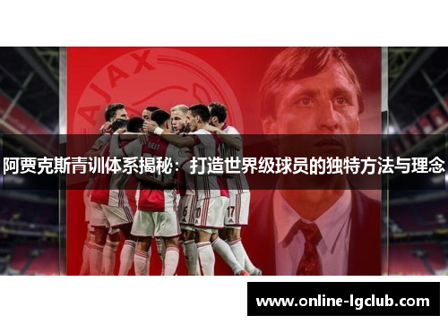 阿贾克斯青训体系揭秘：打造世界级球员的独特方法与理念