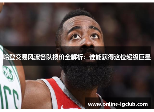 哈登交易风波各队报价全解析：谁能获得这位超级巨星