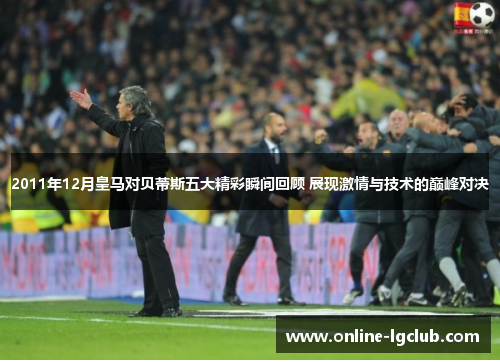 2011年12月皇马对贝蒂斯五大精彩瞬间回顾 展现激情与技术的巅峰对决