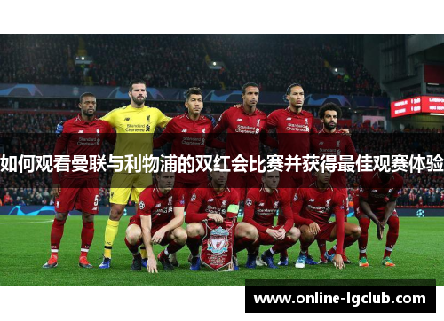 如何观看曼联与利物浦的双红会比赛并获得最佳观赛体验
