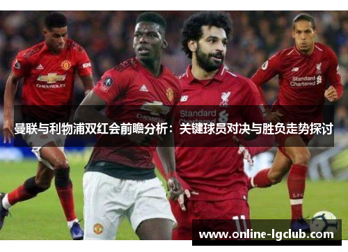 曼联与利物浦双红会前瞻分析：关键球员对决与胜负走势探讨