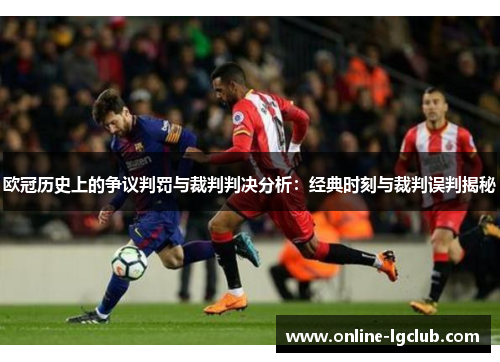 欧冠历史上的争议判罚与裁判判决分析：经典时刻与裁判误判揭秘