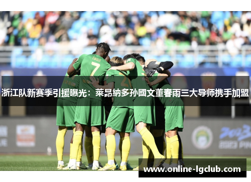 浙江队新赛季引援曝光：萊昂納多孙國文董春雨三大导师携手加盟