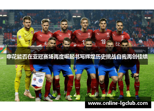 申花能否在亚冠赛场再度崛起书写辉煌历史挑战自我再创佳绩