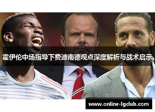 霍伊伦中场指导下费迪南德观点深度解析与战术启示