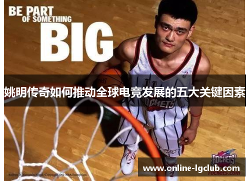 姚明传奇如何推动全球电竞发展的五大关键因素