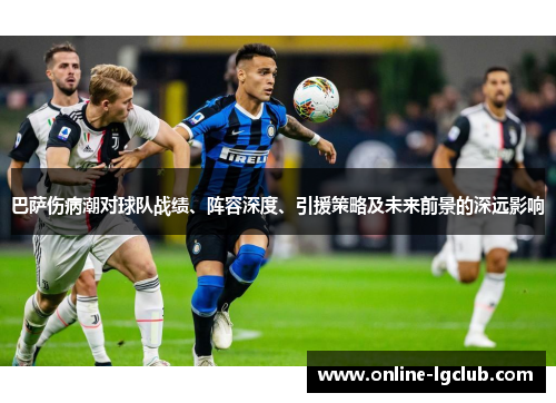 巴萨伤病潮对球队战绩、阵容深度、引援策略及未来前景的深远影响