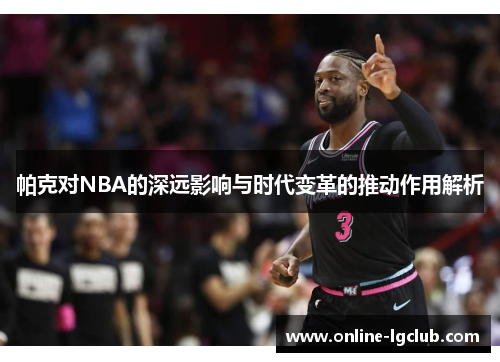 帕克对NBA的深远影响与时代变革的推动作用解析