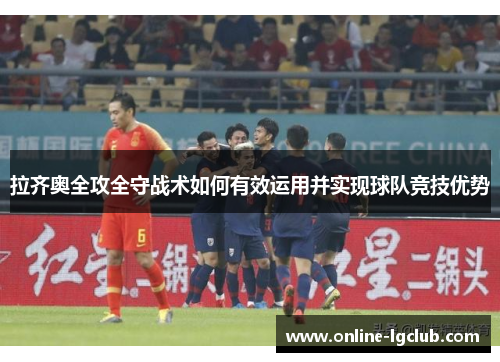 拉齐奥全攻全守战术如何有效运用并实现球队竞技优势
