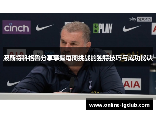 波斯特科格鲁分享掌握每周挑战的独特技巧与成功秘诀