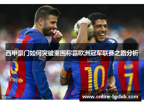 西甲豪门如何突破重围称霸欧洲冠军联赛之路分析