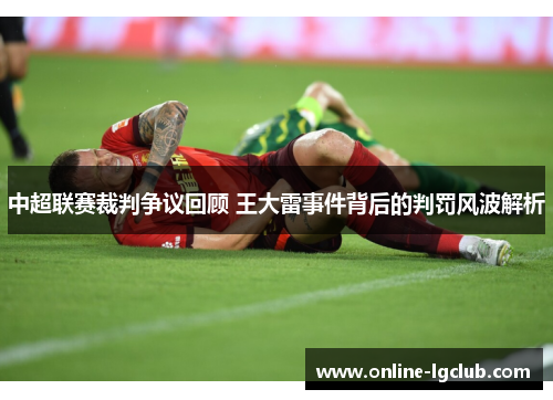中超联赛裁判争议回顾 王大雷事件背后的判罚风波解析
