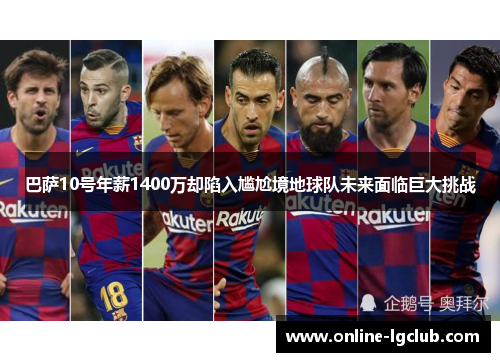 巴萨10号年薪1400万却陷入尴尬境地球队未来面临巨大挑战