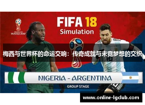 梅西与世界杯的命运交响：传奇成就与未竟梦想的交织