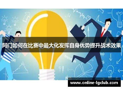 阿门如何在比赛中最大化发挥自身优势提升战术效果