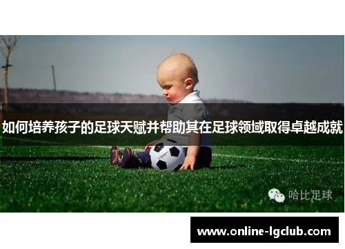 如何培养孩子的足球天赋并帮助其在足球领域取得卓越成就