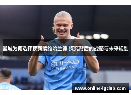 曼城为何选择顶薪续约哈兰德 探究背后的战略与未来规划