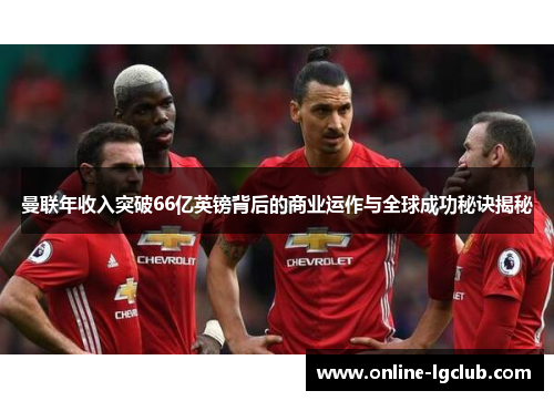 曼联年收入突破66亿英镑背后的商业运作与全球成功秘诀揭秘