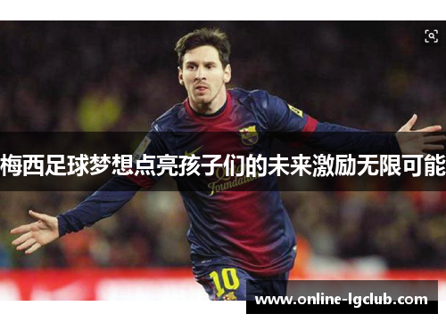 梅西足球梦想点亮孩子们的未来激励无限可能