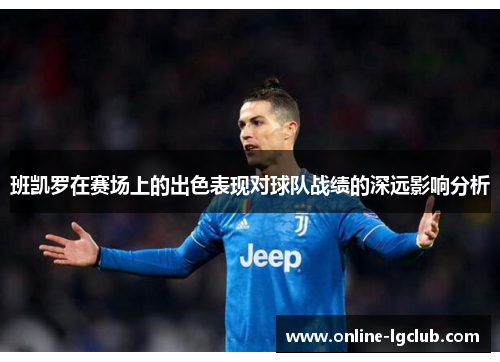 班凯罗在赛场上的出色表现对球队战绩的深远影响分析